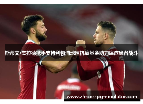 斯蒂文·杰拉德携手支持利物浦地区抗癌基金助力癌症患者战斗 斯蒂文·杰拉德携手支持利物浦地区抗癌基金助力癌症患者战斗