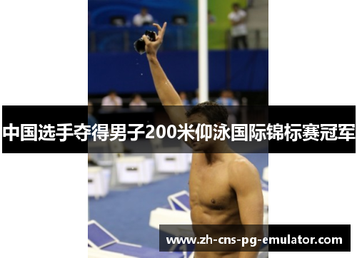 中国选手夺得男子200米仰泳国际锦标赛冠军 中国选手夺得男子200米仰泳国际锦标赛冠军