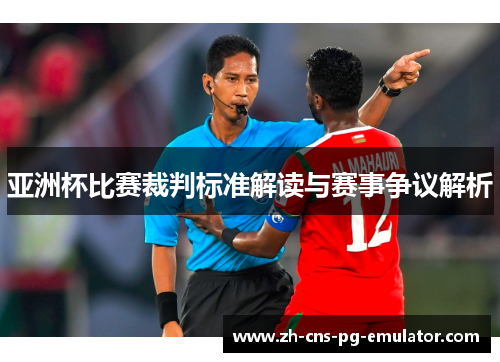 亚洲杯比赛裁判标准解读与赛事争议解析 亚洲杯比赛裁判标准解读与赛事争议解析