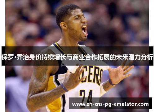 保罗·乔治身价持续增长与商业合作拓展的未来潜力分析 保罗·乔治身价持续增长与商业合作拓展的未来潜力分析