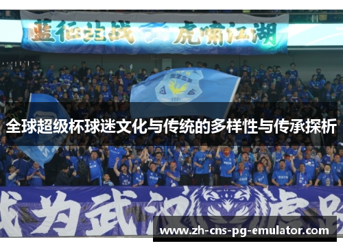 全球超级杯球迷文化与传统的多样性与传承探析