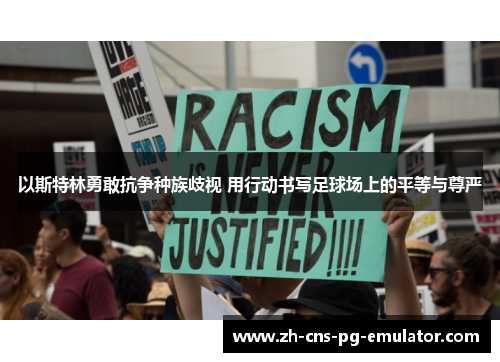 以斯特林勇敢抗争种族歧视 用行动书写足球场上的平等与尊严 以斯特林勇敢抗争种族歧视 用行动书写足球场上的平等与尊严