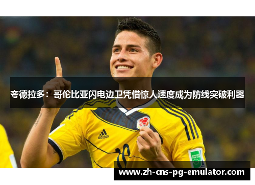 夸德拉多:哥伦比亚闪电边卫凭借惊人速度成为防线突破利器 夸德拉多:哥伦比亚闪电边卫凭借惊人速度成为防线突破利器