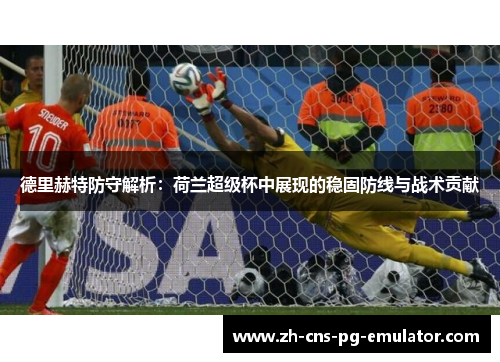 德里赫特防守解析:荷兰超级杯中展现的稳固防线与战术贡献 德里赫特防守解析:荷兰超级杯中展现的稳固防线与战术贡献