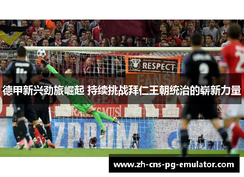 德甲新兴劲旅崛起 持续挑战拜仁王朝统治的崭新力量