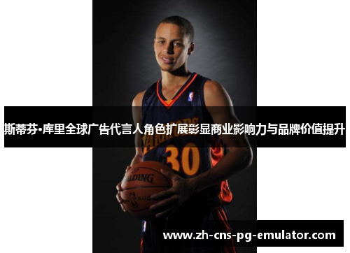 斯蒂芬·库里全球广告代言人角色扩展彰显商业影响力与品牌价值提升 斯蒂芬·库里全球广告代言人角色扩展彰显商业影响力与品牌价值提升