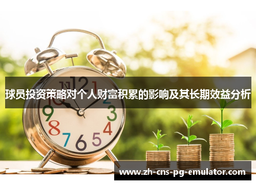 球员投资策略对个人财富积累的影响及其长期效益分析