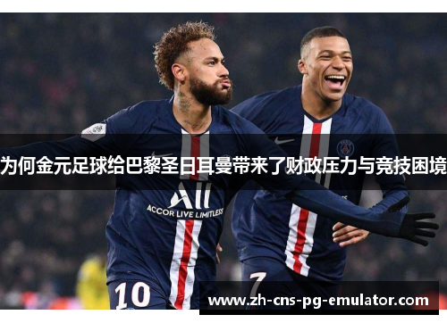 为何金元足球给巴黎圣日耳曼带来了财政压力与竞技困境