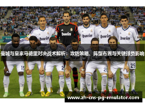 曼城与皇家马德里对决战术解析：攻防策略、阵型布置与关键球员影响