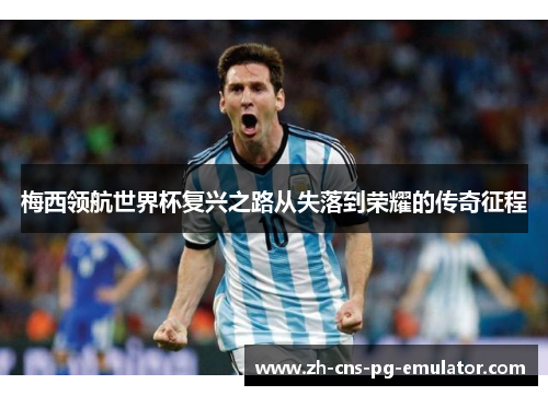 梅西领航世界杯复兴之路从失落到荣耀的传奇征程