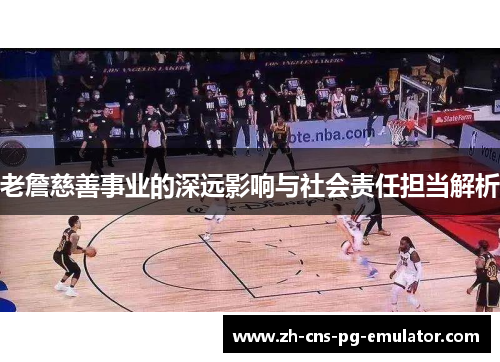 老詹慈善事业的深远影响与社会责任担当解析