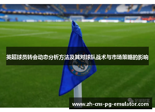英超球员转会动态分析方法及其对球队战术与市场策略的影响