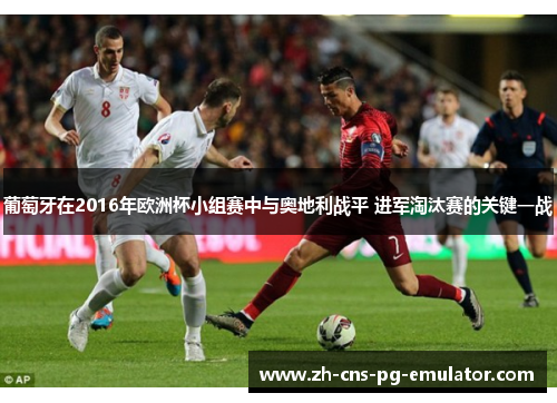 葡萄牙在2016年欧洲杯小组赛中与奥地利战平 进军淘汰赛的关键一战