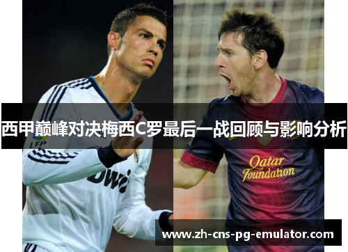 西甲巅峰对决梅西C罗最后一战回顾与影响分析 西甲巅峰对决梅西C罗最后一战回顾与影响分析