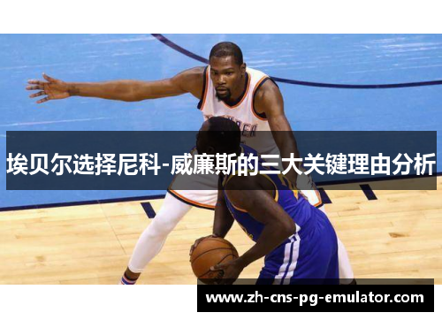 埃贝尔选择尼科-威廉斯的三大关键理由分析