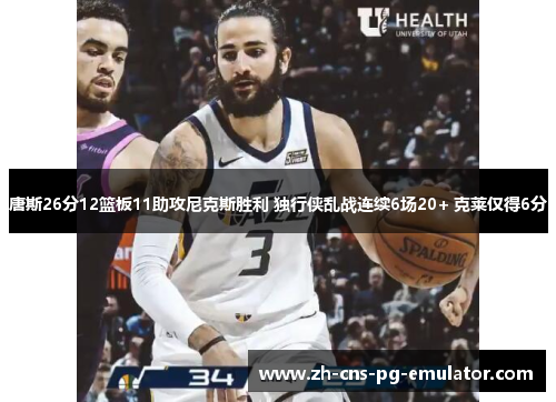 唐斯26分12篮板11助攻尼克斯胜利 独行侠乱战连续6场20+ 克莱仅得6分