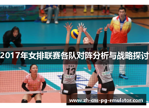 2017年女排联赛各队对阵分析与战略探讨 2017年女排联赛各队对阵分析与战略探讨