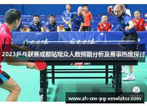 2023乒乓联赛成都站观众人数预期分析及赛事热度探讨