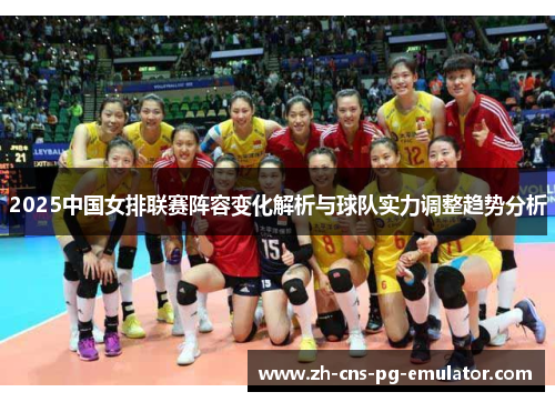 2025中国女排联赛阵容变化解析与球队实力调整趋势分析