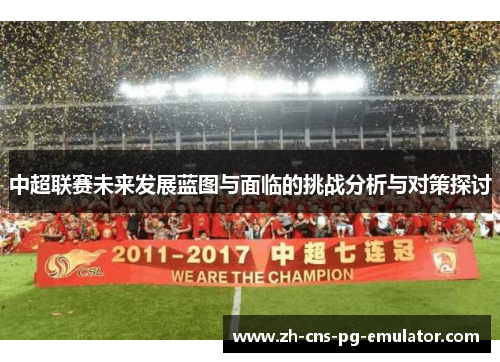 中超联赛未来发展蓝图与面临的挑战分析与对策探讨