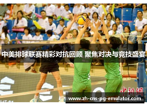 中美排球联赛精彩对抗回顾 聚焦对决与竞技盛宴