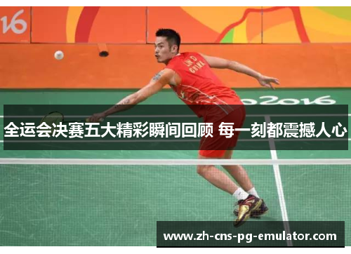 全运会决赛五大精彩瞬间回顾 每一刻都震撼人心 全运会决赛五大精彩瞬间回顾 每一刻都震撼人心