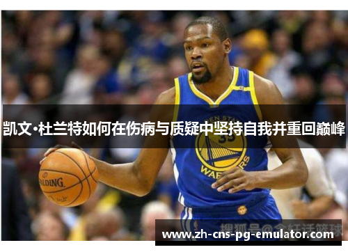 凯文·杜兰特如何在伤病与质疑中坚持自我并重回巅峰