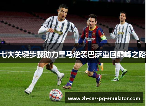 七大关键步骤助力皇马逆袭巴萨重回巅峰之路
