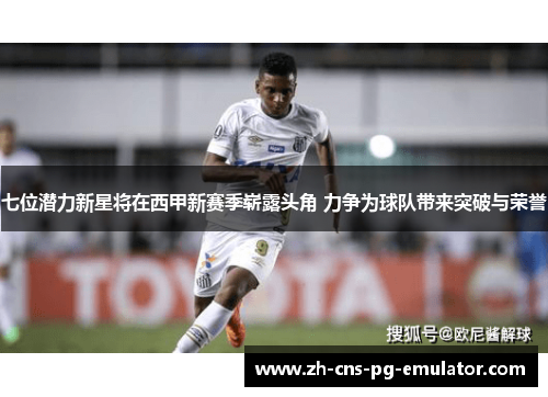 七位潜力新星将在西甲新赛季崭露头角 力争为球队带来突破与荣誉