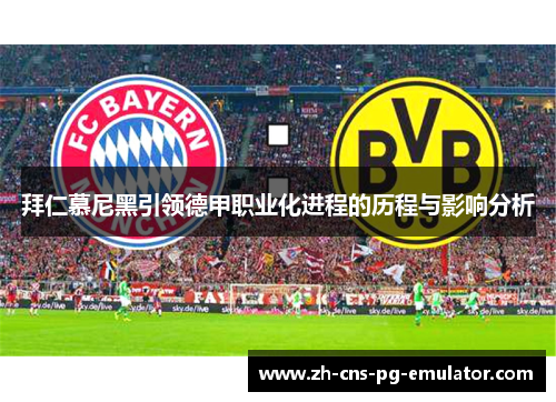 拜仁慕尼黑引领德甲职业化进程的历程与影响分析