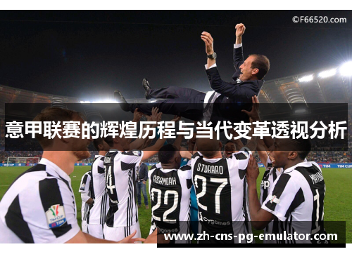 意甲联赛的辉煌历程与当代变革透视分析