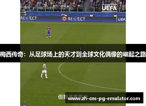 梅西传奇：从足球场上的天才到全球文化偶像的崛起之路