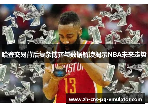 哈登交易背后复杂博弈与数据解读揭示NBA未来走势 哈登交易背后复杂博弈与数据解读揭示NBA未来走势