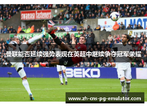 曼联能否延续强势表现在英超中继续争夺冠军荣耀