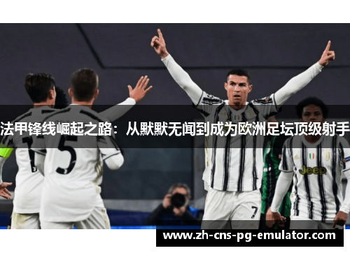 法甲锋线崛起之路：从默默无闻到成为欧洲足坛顶级射手