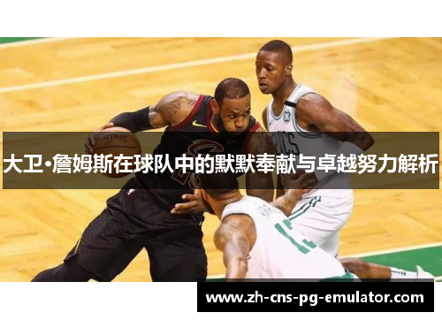 大卫·詹姆斯在球队中的默默奉献与卓越努力解析