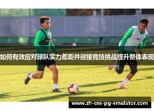 如何有效应对球队实力差距并迎接竞技挑战提升整体表现