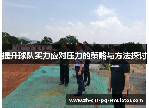 提升球队实力应对压力的策略与方法探讨 提升球队实力应对压力的策略与方法探讨