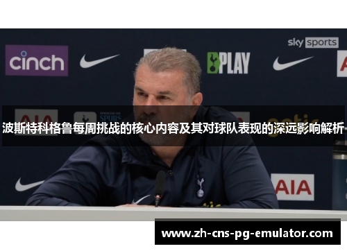 波斯特科格鲁每周挑战的核心内容及其对球队表现的深远影响解析