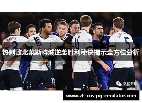 热刺败北莱斯特城逆袭胜利秘诀揭示全方位分析