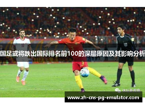 国足或将跌出国际排名前100的深层原因及其影响分析