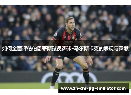 如何全面评估伯恩茅斯球员杰米·马尔斯卡克的表现与贡献