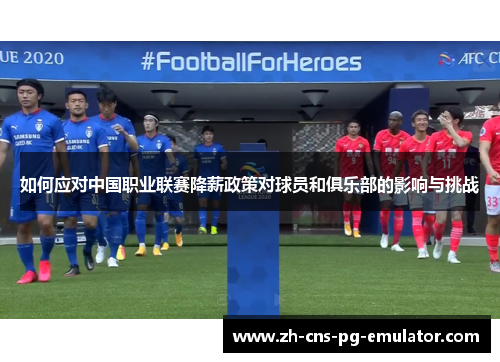 如何应对中国职业联赛降薪政策对球员和俱乐部的影响与挑战
