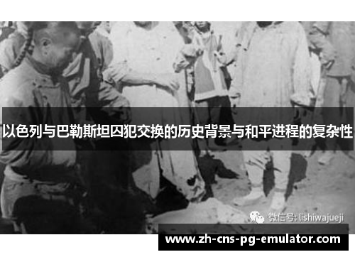 以色列与巴勒斯坦囚犯交换的历史背景与和平进程的复杂性 以色列与巴勒斯坦囚犯交换的历史背景与和平进程的复杂性