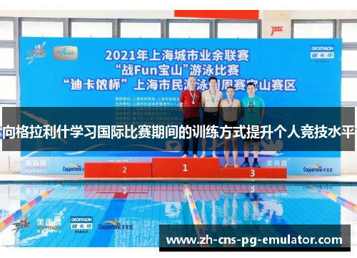 向格拉利什学习国际比赛期间的训练方式提升个人竞技水平