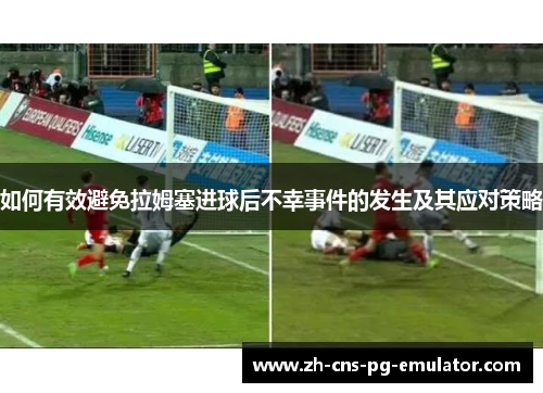 如何有效避免拉姆塞进球后不幸事件的发生及其应对策略