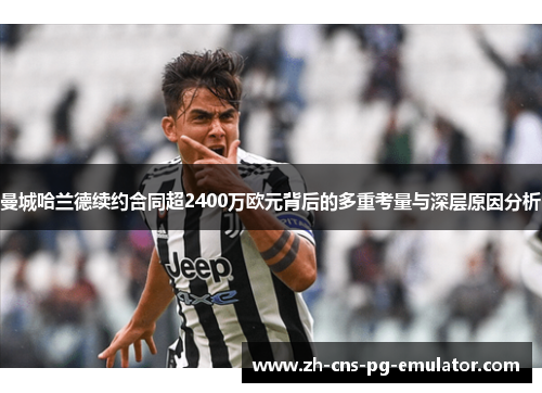 曼城哈兰德续约合同超2400万欧元背后的多重考量与深层原因分析