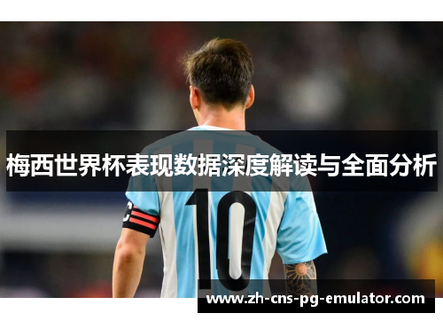 梅西世界杯表现数据深度解读与全面分析