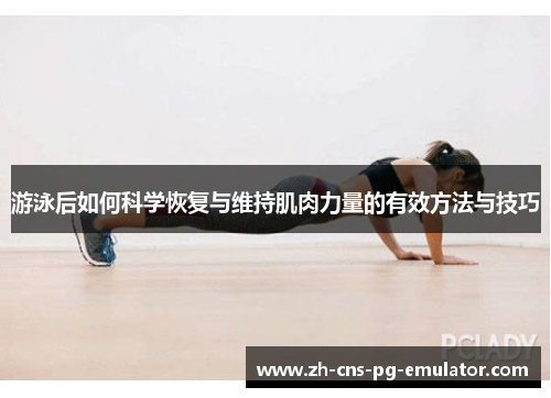 游泳后如何科学恢复与维持肌肉力量的有效方法与技巧