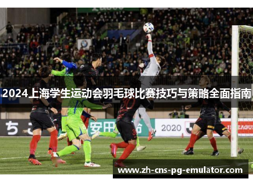 2024上海学生运动会羽毛球比赛技巧与策略全面指南